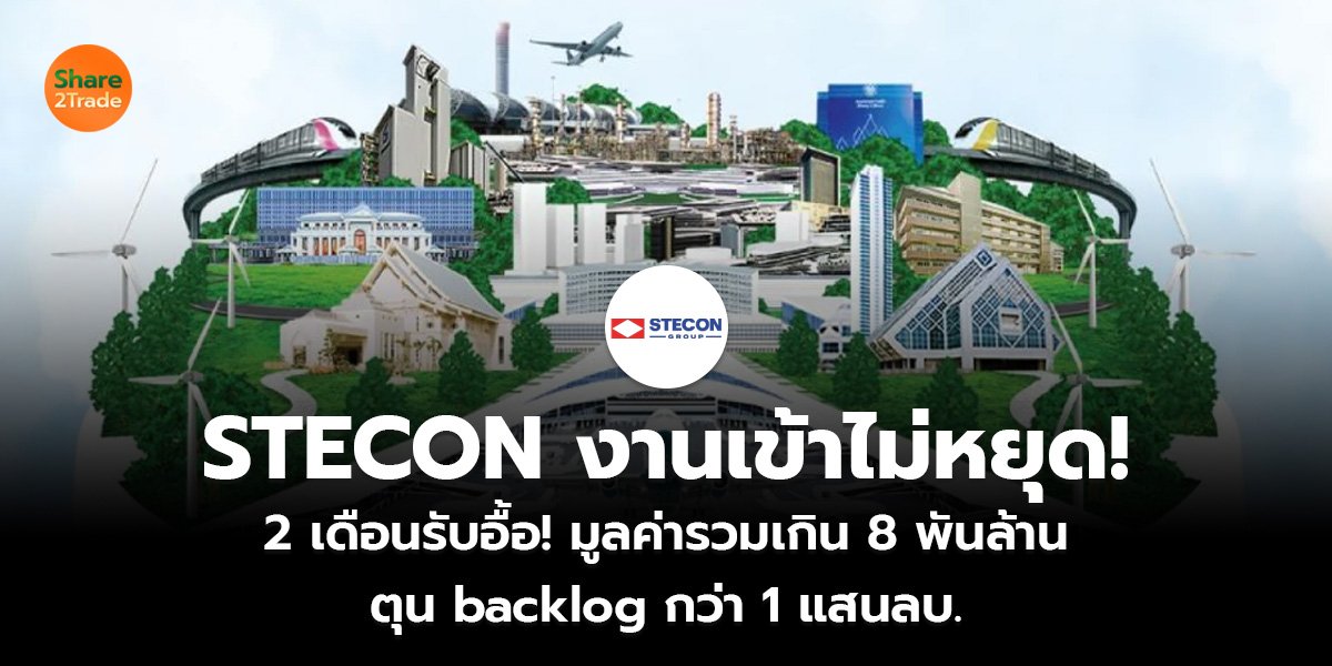 STECON งานเข้าไม่หยุด! 2 เดือนรับอื้อ! มูลค่ารวมเกิน 8 พันล้าน ตุน backlog กว่า 1 แสนลบ.