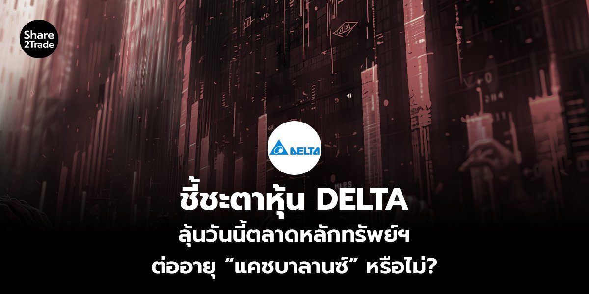 วันนี้รู้กัน! ชี้ชะตาหุ้น DELTA ตลท.ต่ออายุ “แคชบาลานซ์” หรือไม่?