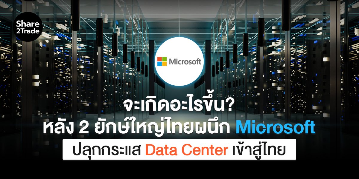 จะเกิดอะไรขึ้น? หลัง 2 ยักษ์ใหญ่ไทยผนึก Microsoft ปลุกกระแส Data Center เข้าสู่ไทย
