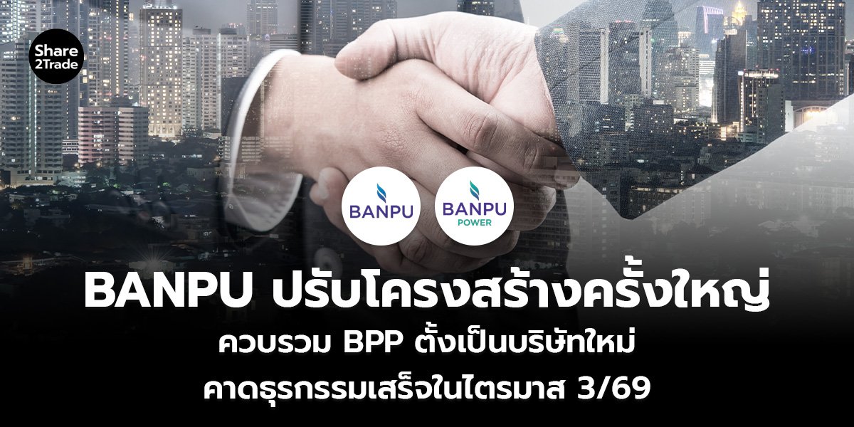 BANPU ปรับโครงสร้างครั้งใหญ่ ควบรวม BPP ตั้งเป็นบริษัทใหม่ คาดธุรกรรมเสร็จในไตรมาส 3/69