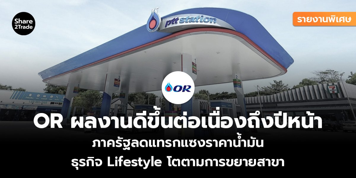 รายงานพิเศษ : OR ผลงานดีขึ้นต่อเนื่องถึงปีหน้า ภาครัฐลดแทรกแซงราคาน้ำมัน ธุรกิจ Lifestyle โตตามการขยายสาขา