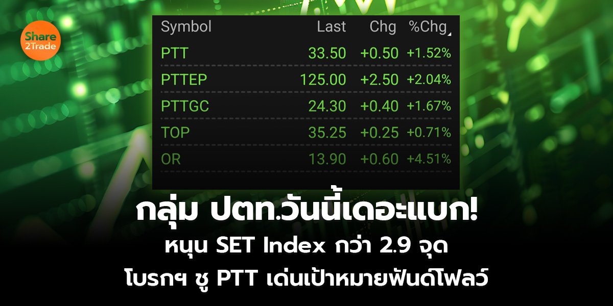 กลุ่ม ปตท.วันนี้เดอะแบก! หนุน SET Index กว่า 2.9 จุด โบรกฯ ชู PTT เด่นเป้าหมายฟันด์โฟลว์