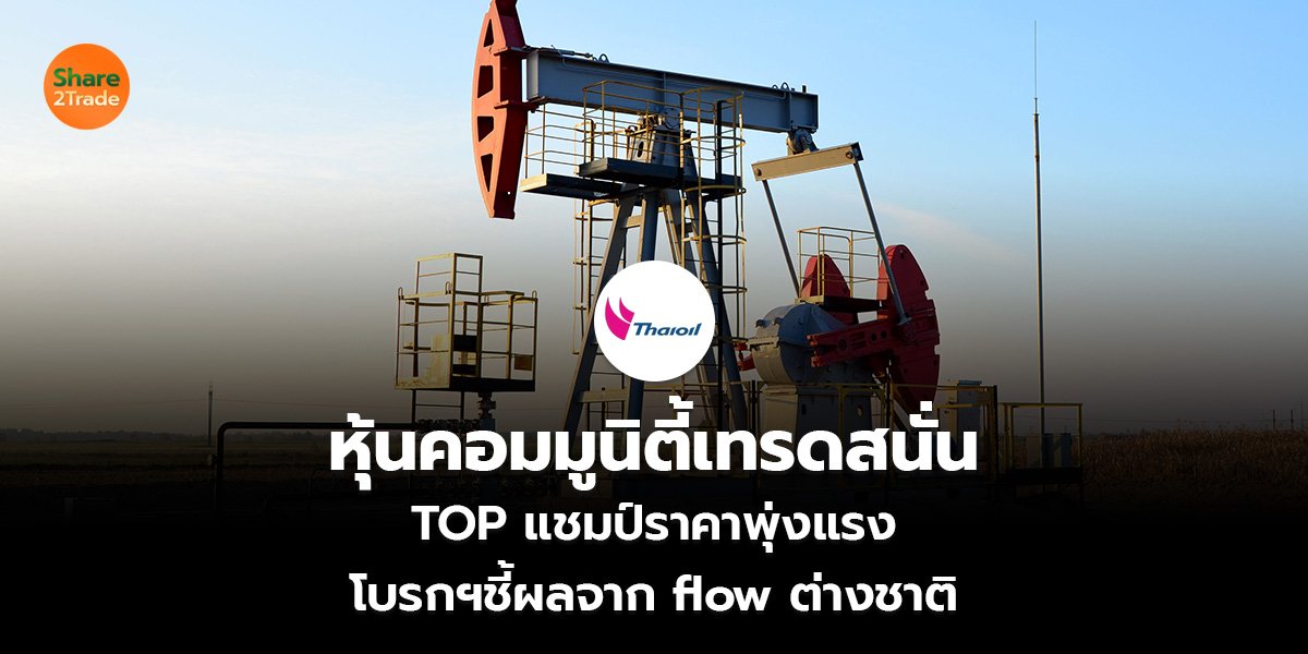หุ้นคอมมูนิตี้เทรดสนั่น TOP แชมป์ราคาพุ่งแรง โบรกฯชี้ผลจาก flow ต่างชาติ