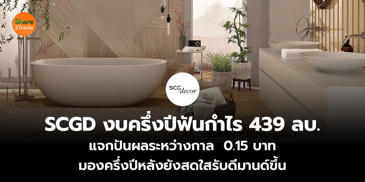 SCGD งบครึ่งปีฟันกำไร 439 ลบ. แจกปันผลระหว่างกาล  0.15 บาท  มองครึ่งปีหลังยังสดใสรับดีมานด์ขึ้น
