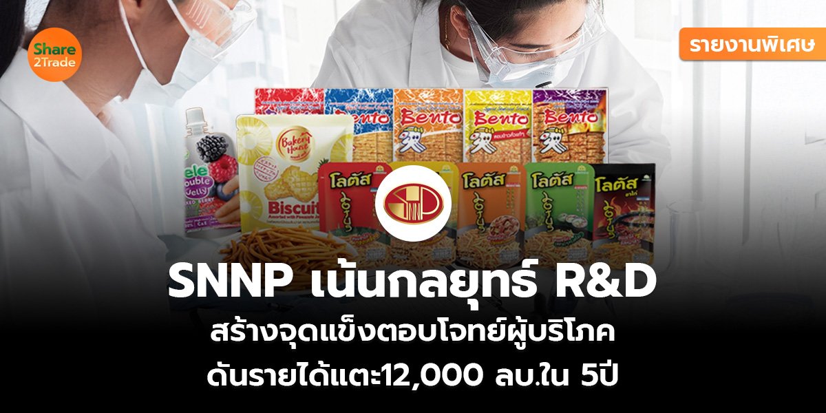 รายงานพิเศษ : SNNP เน้นกลยุทธ์ R&D สร้างจุดแข็งตอบโจทย์ผู้บริโภค  ดันรายได้แตะ12,000 ลบ.ใน 5ปี   