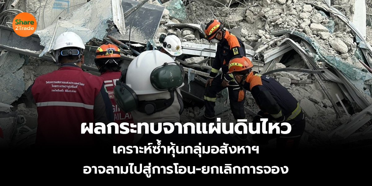 ผลกระทบจากแผ่นดินไหว เคราะห์ซ้ำหุ้นกลุ่มอสังหาฯ  อาจลามไปสู่การโอน-ยกเลิกการจอง
