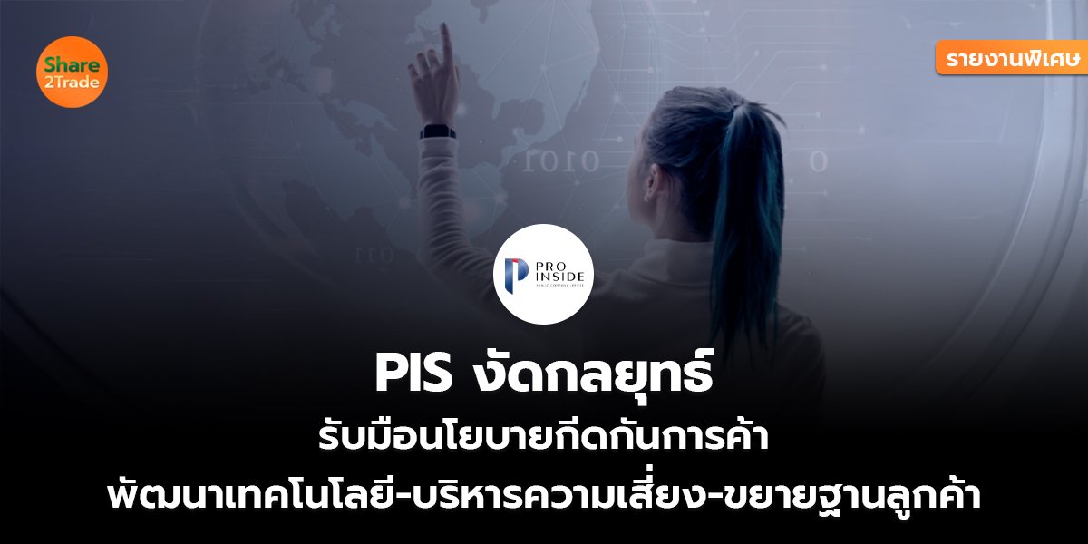 รายงานพิเศษ : PIS งัดกลยุทธ์  รับมือนโยบายกีดกันการค้า พัฒนาเทคโนโลยี-บริหารความเสี่ยง-ขยายฐานลูกค้า