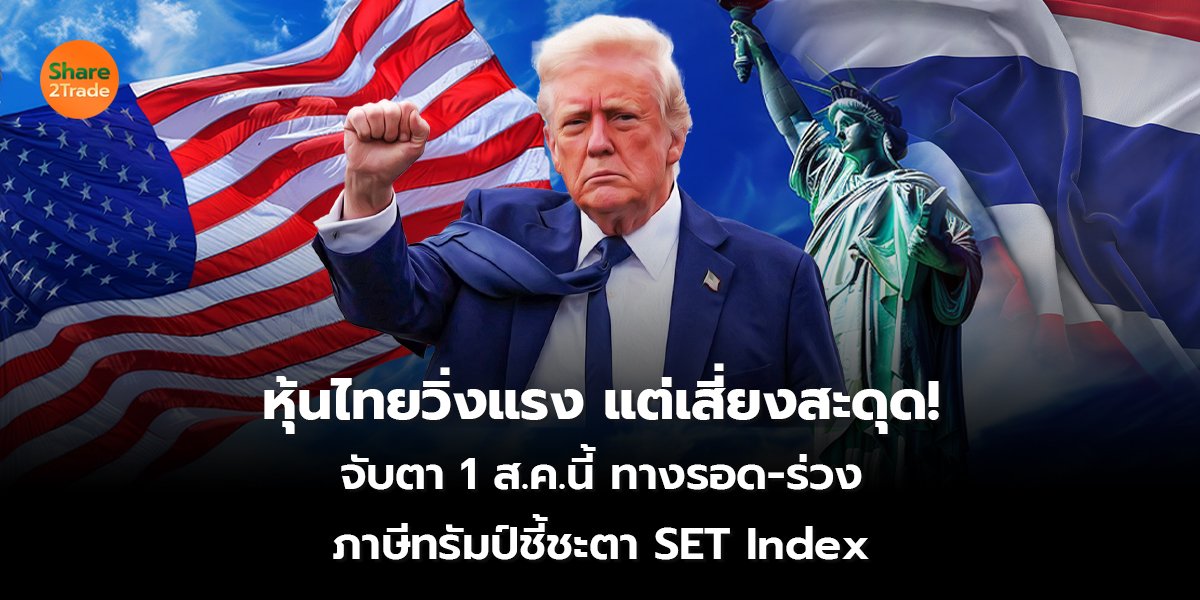 หุ้นไทยวิ่งแรง แต่เสี่ยงสะดุด! จับตา 1 ส.ค.นี้ ทางรอด-ร่วง ภาษีทรัมป์ชี้ชะตา SET Index