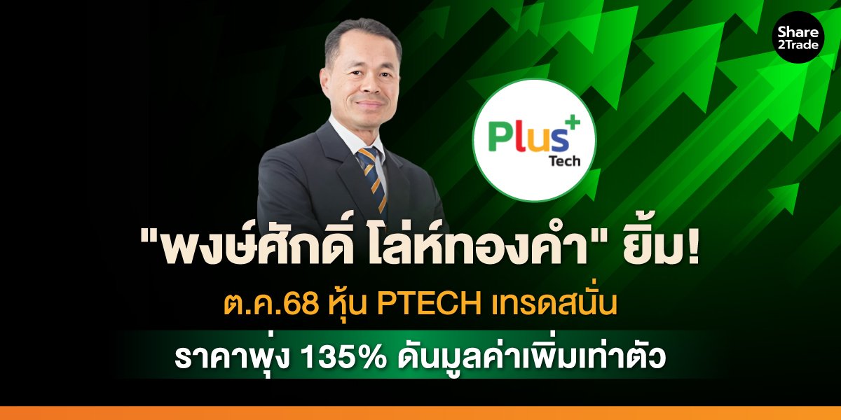 "พงษ์ศักดิ์ โล่ห์ทองคำ" ยิ้ม! ต.ค.68 หุ้น PTECH เทรดสนั่น ราคาพุ่ง 135% ดันมูลค่าเพิ่มเท่าตัว