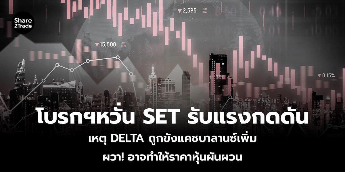 โบรกฯหวั่น SET รับแรงกดดัน เหตุ DELTA ถูกขังแคชบาลานซ์เพิ่ม ผวา! อาจทำให้ราคาหุ้นผันผวน