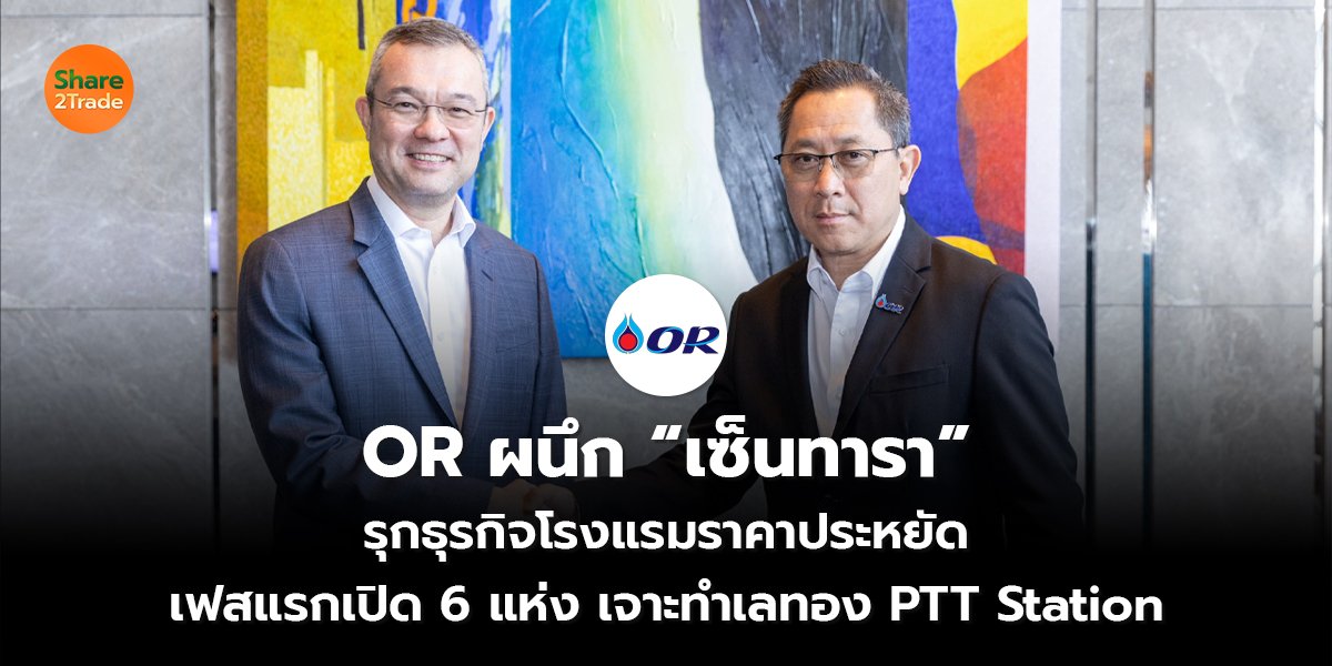 OR ผนึก “เซ็นทารา” รุกธุรกิจโรงแรมราคาประหยัด เฟสแรกเปิด 6 แห่ง เจาะทำเลทอง PTT Station