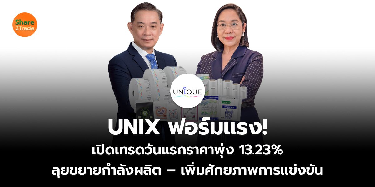 UNIX ฟอร์มแรง! เปิดเทรดวันแรกราคาพุ่ง 13.23% ลุยขยายกำลังผลิต – เพิ่มศักยภาพการแข่งขัน