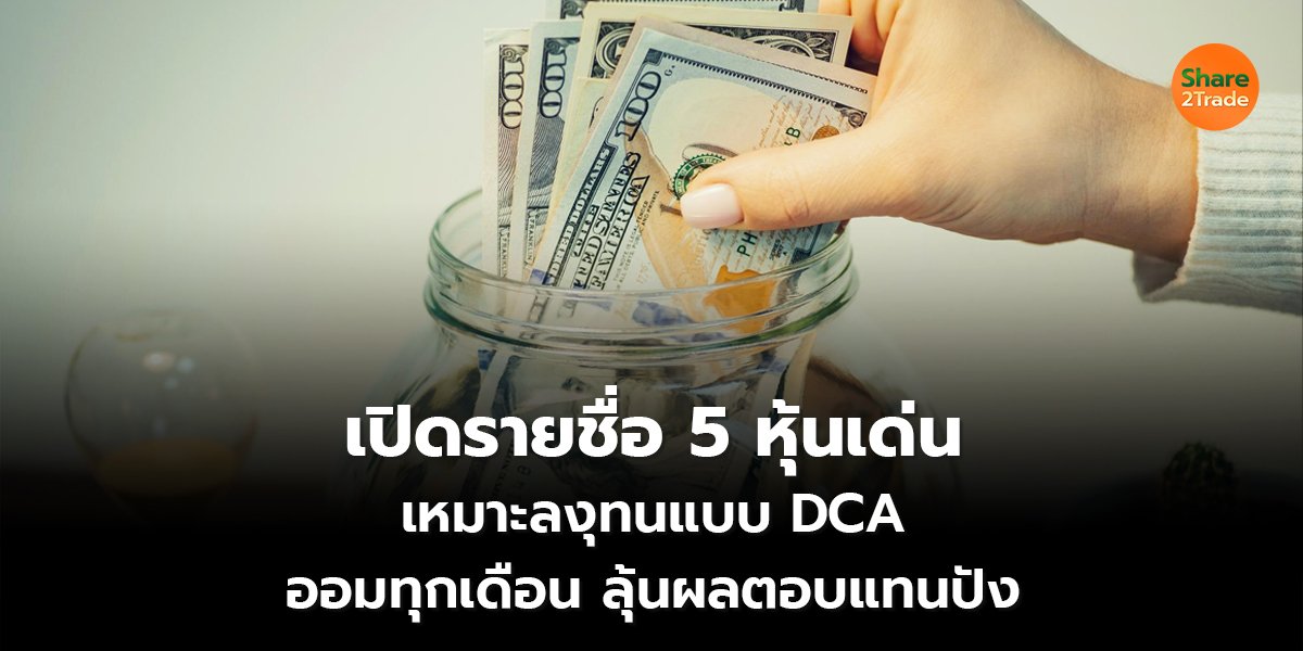 เปิดรายชื่อ 5 หุ้นเด่น เหมาะลงุทนแบบ DCA ออมทุกเดือน ลุ้นผลตอบแทนปัง