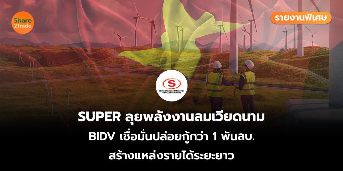 รายงานพิเศษ : SUPER ลุยพลังงานลมเวียดนาม BIDV เชื่อมั่นปล่อยกู้กว่า 1 พันลบ. สร้างแหล่งรายได้ระยะยาว