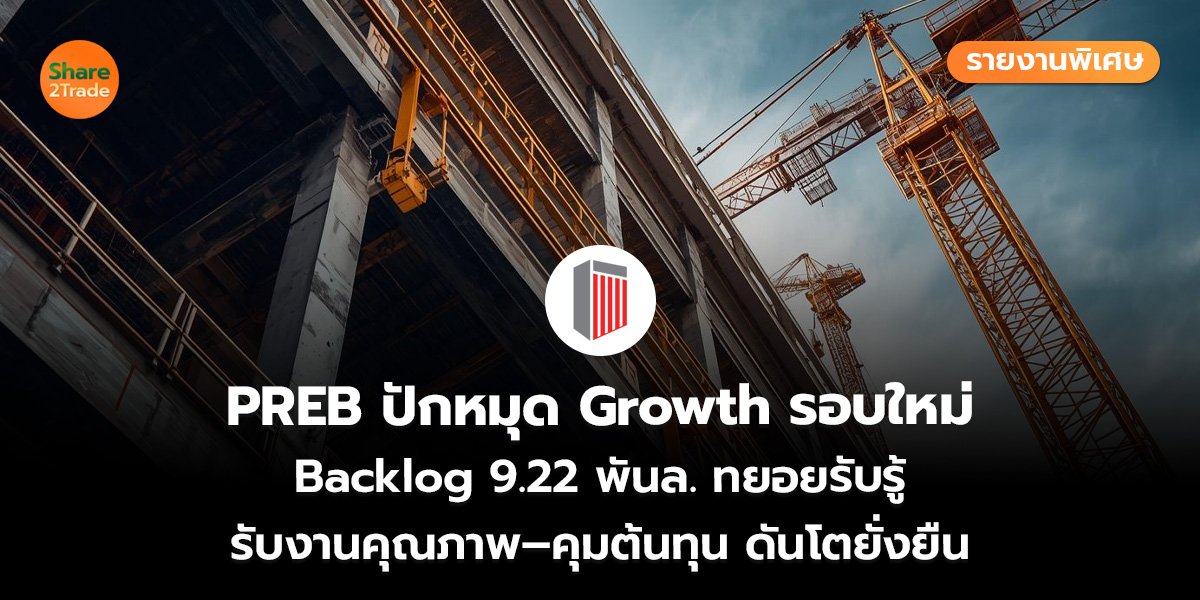 รายงานพิเศษ : PREB ปักหมุด Growth รอบใหม่ Backlog 9.22 พันล. ทยอยรับรู้ รับงานคุณภาพ–คุมต้นทุน ดันโตยั่งยืน