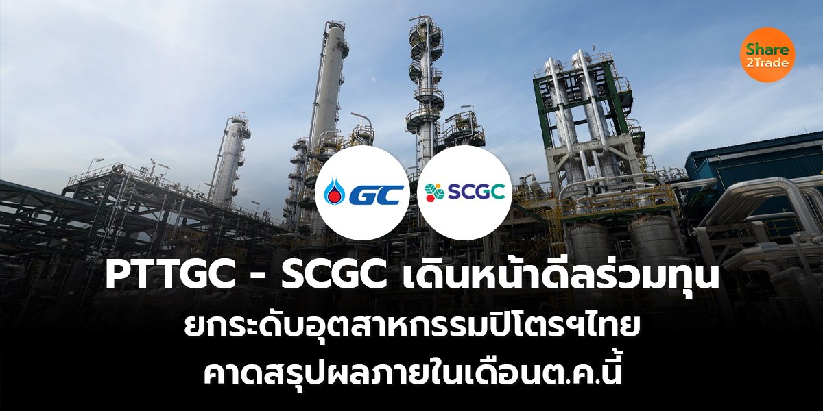 PTTGC - SCGC เดินหน้าดีลร่วมทุน  ยกระดับอุตสาหกรรมปิโตรฯไทย คาดสรุปผลภายในเดือนต.ค.นี้