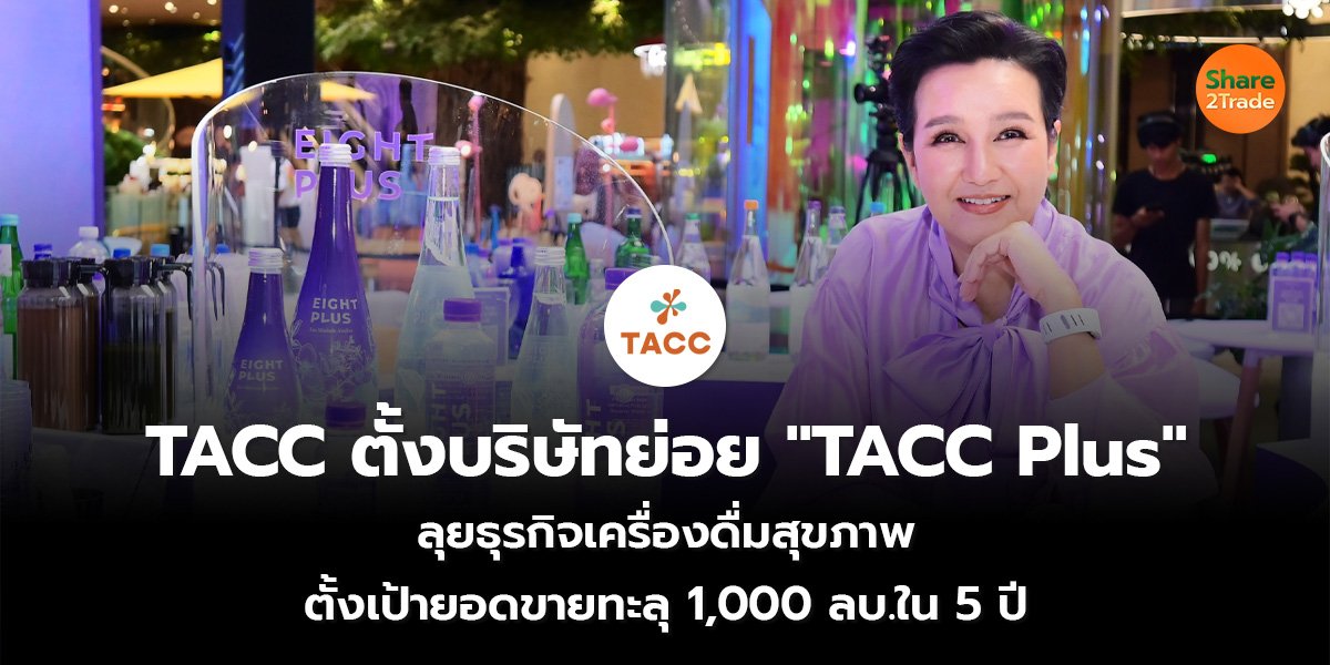 TACC ตั้งบริษัทย่อย "TACC Plus" ลุยธุรกิจเครื่องดื่มสุขภาพ  ตั้งเป้ายอดขายทะลุ 1,000 ลบ.ใน 5 ปี