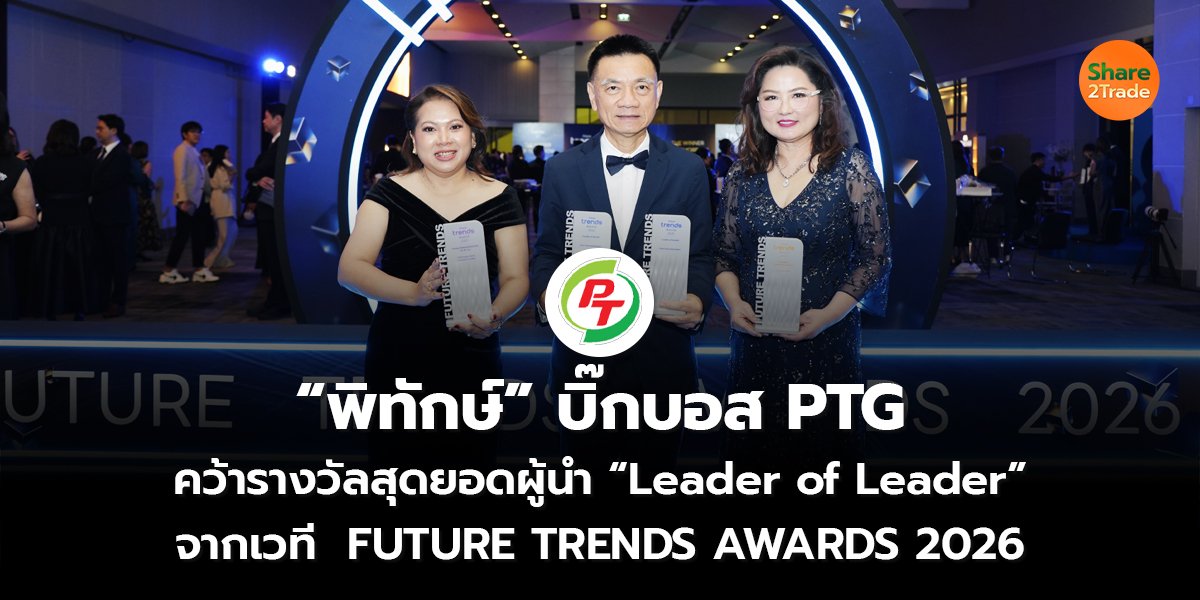 “พิทักษ์” บิ๊กบอส PTG คว้ารางวัลสุดยอดผู้นำ “Leader of Leader” จากเวที  FUTURE TRENDS AWARDS 2026