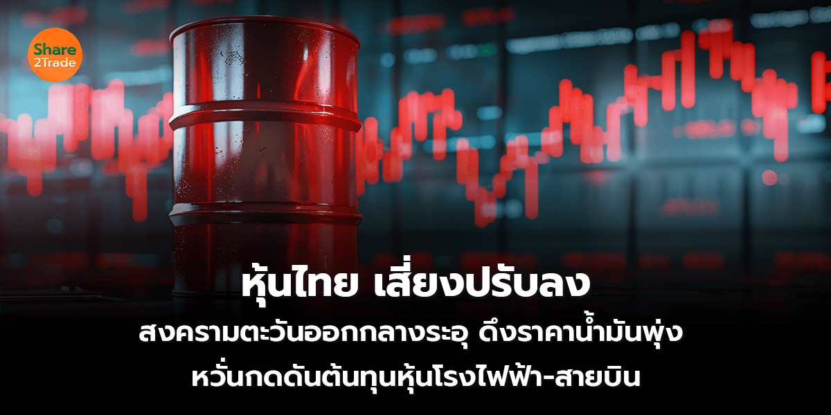 หุ้นไทย เสี่ยงปรับลง สงครามตะวันออกกลางระอุ ดึงราคาน้ำมันพุ่ง หวั่นกดดันต้นทุนหุ้นโรงไฟฟ้า-สายบิน