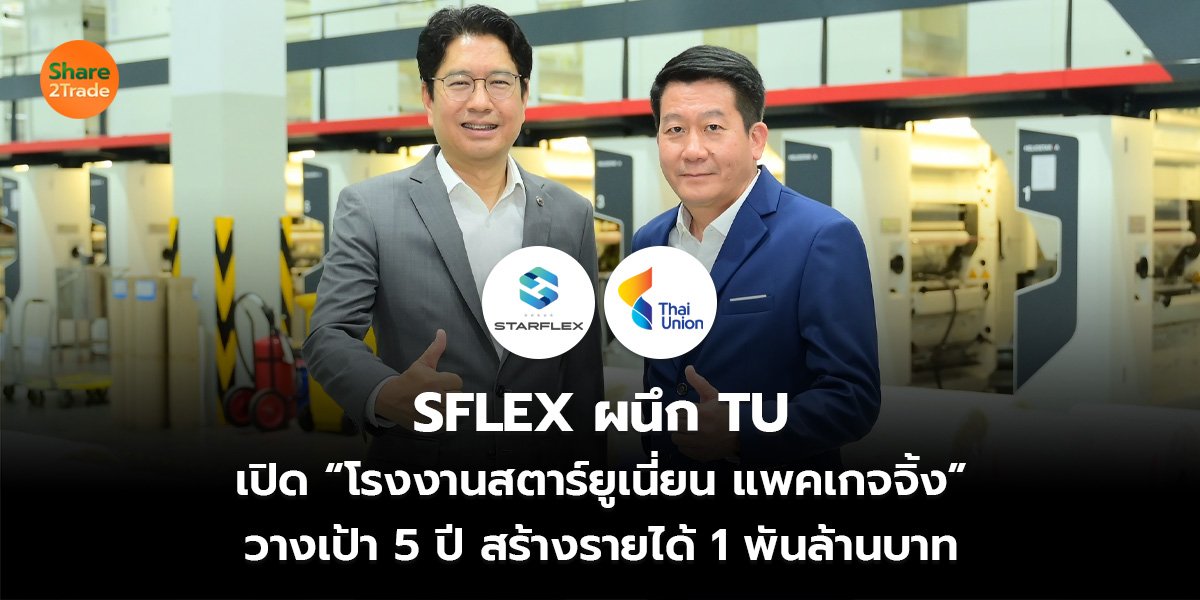SFLEX ผนึก TU เปิด “โรงงานสตาร์ยูเนี่ยน แพคเกจจิ้ง” วางเป้า 5 ปี สร้างรายได้ 1 พันล้านบาท