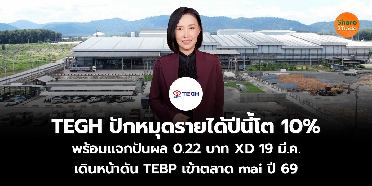 TEGH ปักหมุดรายได้ปีนี้โต 10% พร้อมแจกปันผล 0.22 บาท XD 19 มี.ค. เดินหน้าดัน TEBP เข้าตลาด mai ปี 69