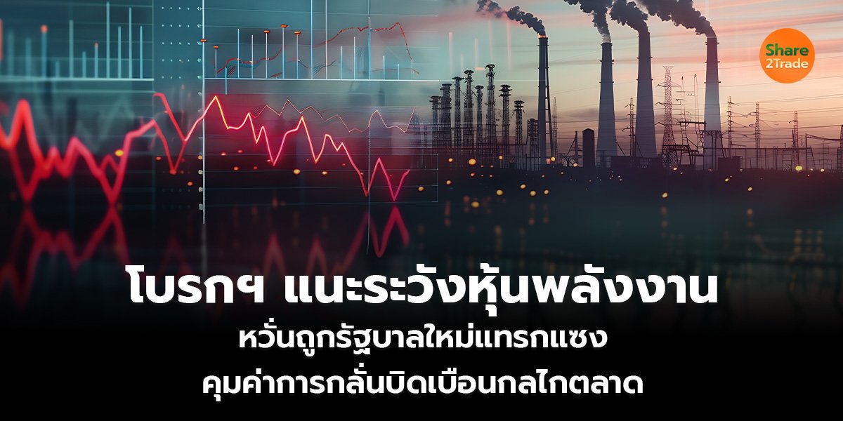 โบรกฯ แนะระวังหุ้นพลังงาน หวั่นถูกรัฐบาลใหม่แทรกแซง คุมค่าการกลั่น-บิดเบือนกลไกตลาด
