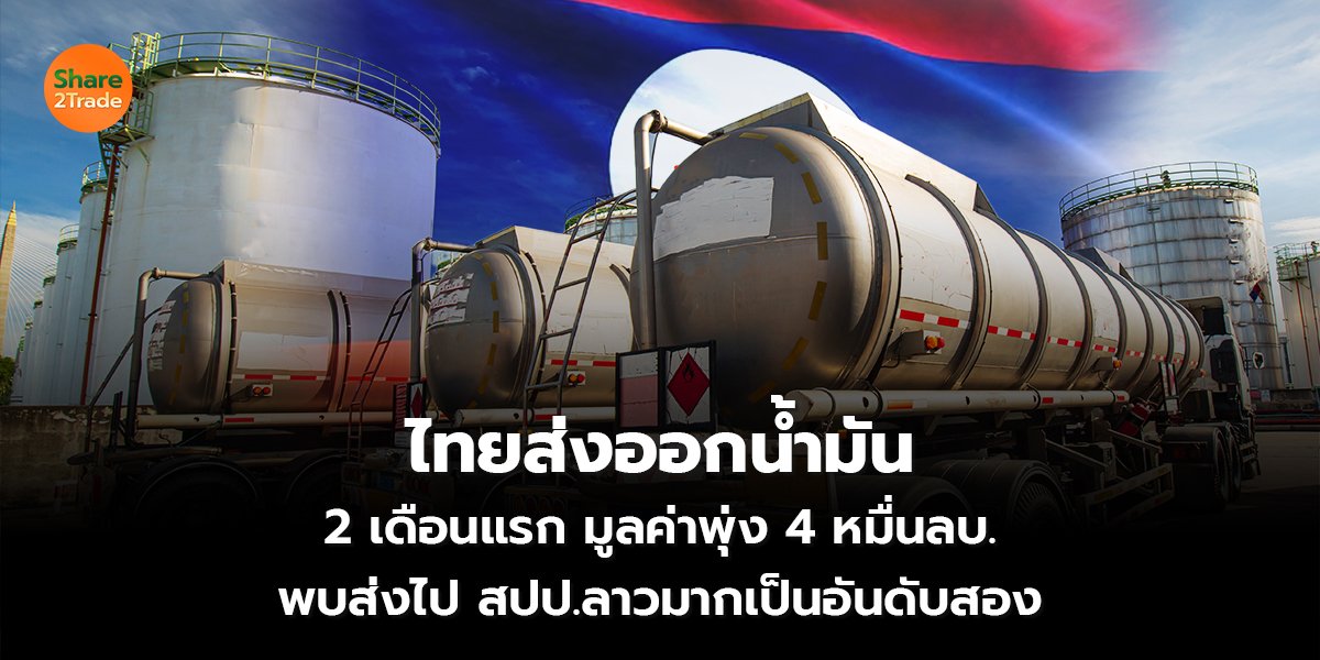 ไทยส่งออกน้ำมัน 2 เดือนแรก มูลค่าพุ่ง 4 หมื่นลบ. พบส่งไป สปป.ลาวมากเป็นอันดับสอง
