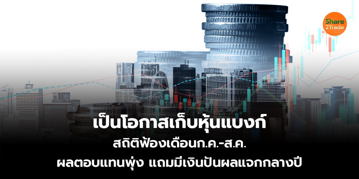เป็นโอกาสเก็บหุ้นแบงก์ สถิติฟ้องเดือนก.ค.-ส.ค.ผลตอบแทนพุ่ง แถมมีเงินปันผลแจกกลางปี