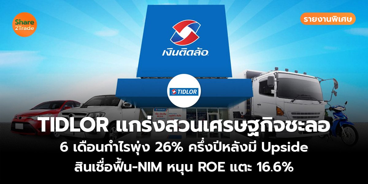 รายงานพิเศษ : TIDLOR แกร่งสวนเศรษฐกิจชะลอ 6 เดือนกำไรพุ่ง 26% ครึ่งปีหลังมี Upside สินเชื่อฟื้น-NIM หนุน ROE แตะ 16.6%