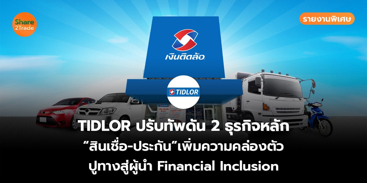 รายงานพิเศษ : TIDLOR ปรับทัพดัน 2 ธุรกิจหลัก “สินเชื่อ–ประกัน”เพิ่มความคล่องตัว ปูทางสู่ผู้นำ Financial Inclusion