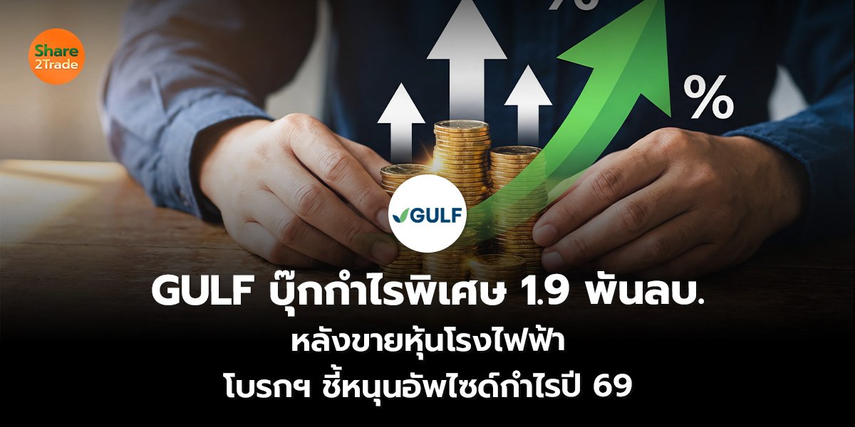 GULF บุ๊กกำไรพิเศษ 1.9 พันลบ. หลังขายหุ้นโรงไฟฟ้า โบรกฯ ชี้หนุนอัพไซด์กำไรปี 69