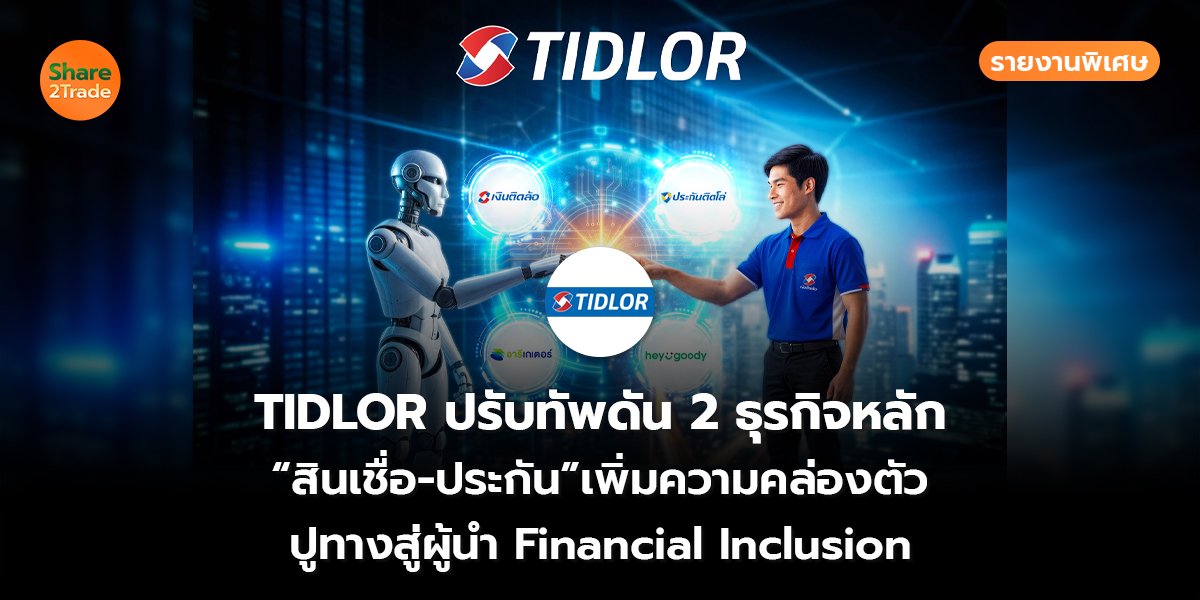 รายงานพิเศษ : TIDLOR ปรับทัพดัน 2 ธุรกิจหลัก “สินเชื่อ–ประกัน”เพิ่มความคล่องตัว ปูทางสู่ผู้นำ Financial Inclusion