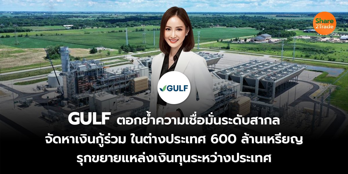 GULF ตอกย้ำความเชื่อมั่นระดับสากล จัดหาเงินกู้ร่วมในต่างประเทศ 600 ล้านเหรียญ รุกขยายแหล่งเงินทุนระหว่างประเทศ