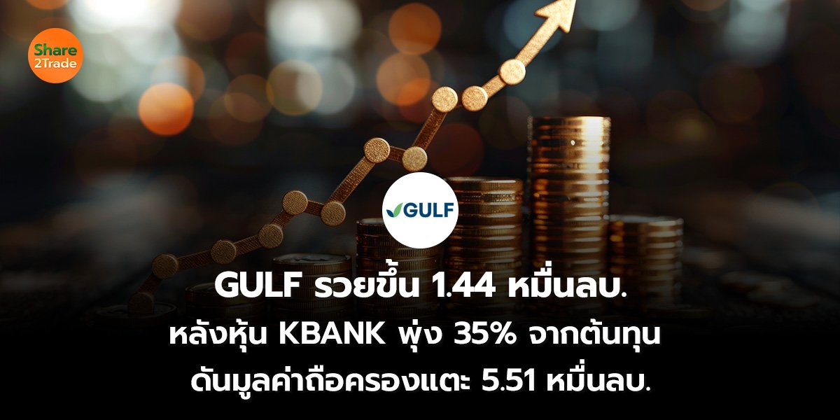 GULF รวยขึ้น 1.44 หมื่นลบ. หลังหุ้น KBANK พุ่ง 35% จากต้นทุน ดันมูลค่าถือครองแตะ 5.51 หมื่นลบ.