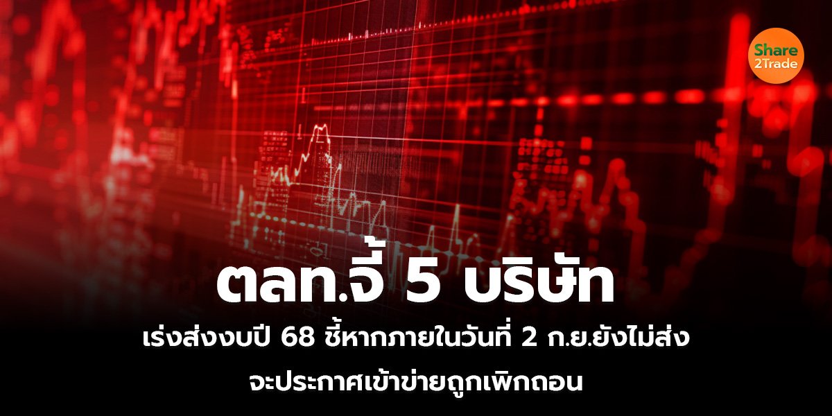 ตลท.จี้ 5 บริษัทเร่งส่งงบปี 68  ชี้หากภายในวันที่ 2 ก.ย.ยังไม่ส่ง จะประกาศเข้าข่ายถูกเพิกถอน