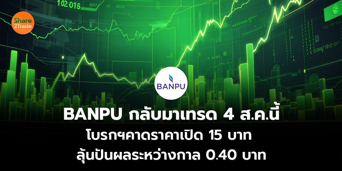 BANPU กลับมาเทรด 4 ส.ค.นี้ โบรกฯคาดราคาเปิด 15 บาท  ลุ้นปันผลระหว่างกาล 0.40 บาท