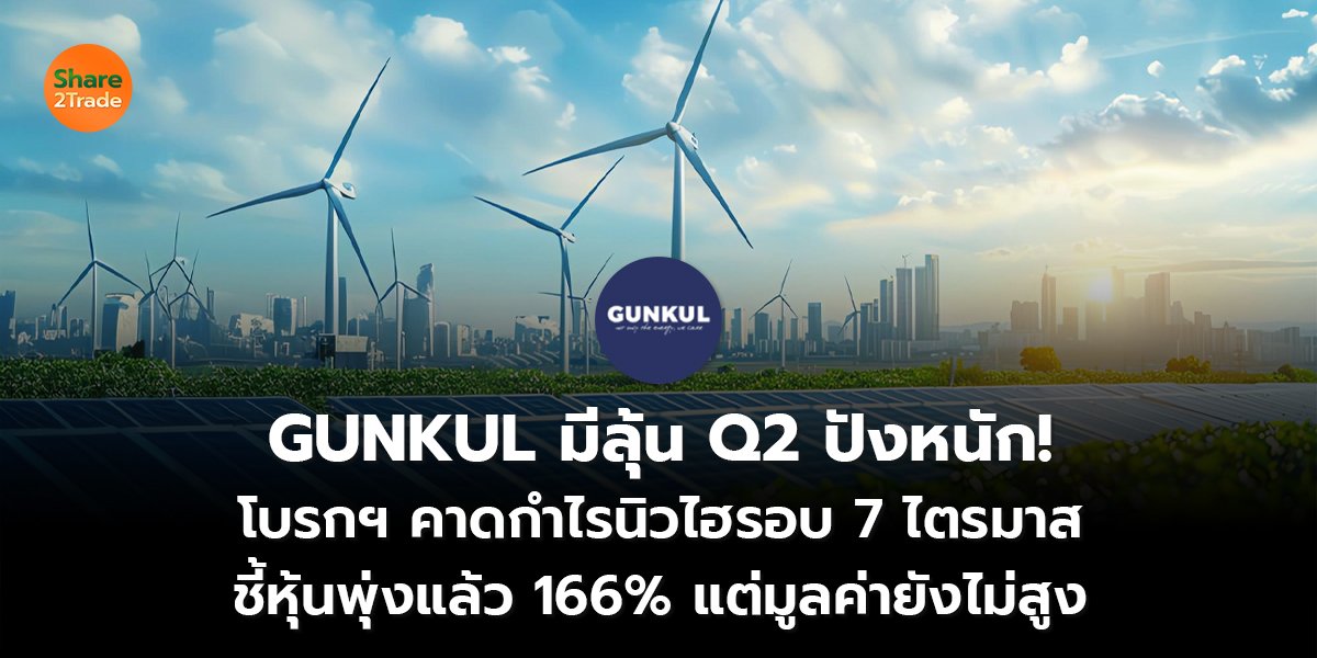 GUNKUL มีลุ้น Q2 ปังหนัก! โบรกฯ คาดกำไรนิวไฮรอบ 7 ไตรมาส ชี้หุ้นพุ่งแล้ว 166% แต่มูลค่ายังไม่สูง