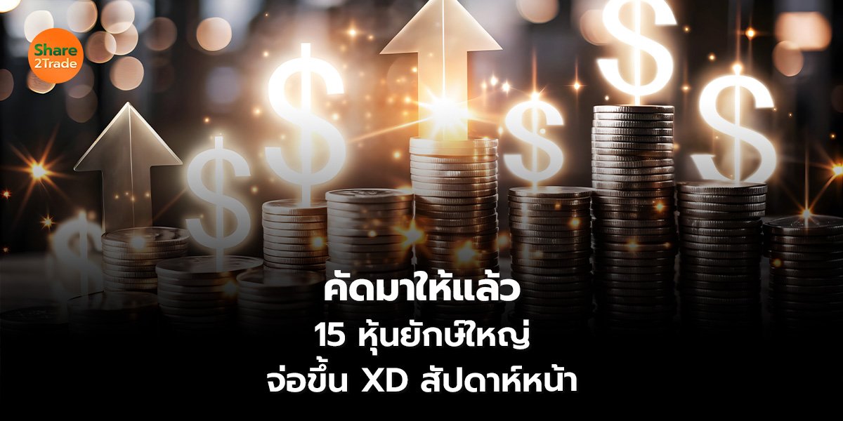 คัดมาให้แล้ว 15 หุ้นยักษ์ใหญ่ จ่อขึ้น XD สัปดาห์หน้า