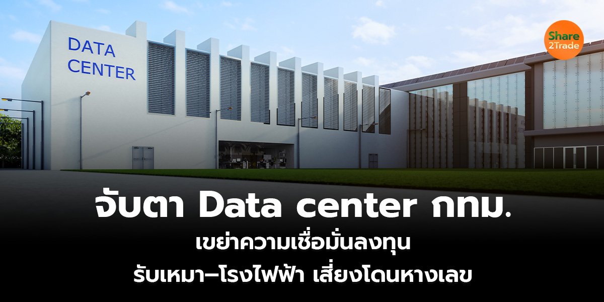 จับตา Data center กทม. เขย่าความเชื่อมั่นลงทุน รับเหมา–โรงไฟฟ้า เสี่ยงโดนหางเลข