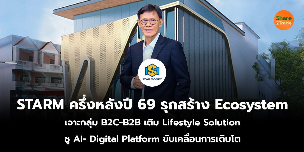 STARM ครึ่งหลังปี 69 รุกสร้าง Ecosystem เจาะกลุ่ม B2C-B2B เติม Lifestyle Solution ชู AI- Digital Platform ขับเคลื่อนการเติบโต