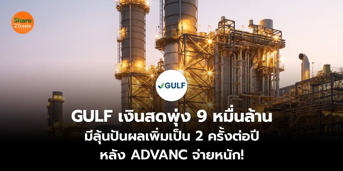 GULF เงินสดพุ่ง 9 หมื่นล้าน มีลุ้นปันผลเพิ่มเป็น 2 ครั้งต่อปี หลัง ADVANC จ่ายหนัก!