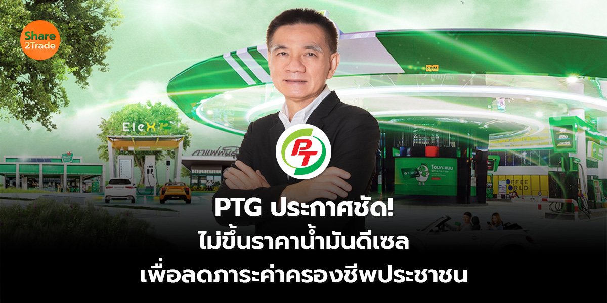 PTG ประกาศชัด! ไม่ขึ้นราคาน้ำมันดีเซล เพื่อลดภาระค่าครองชีพประชาชน