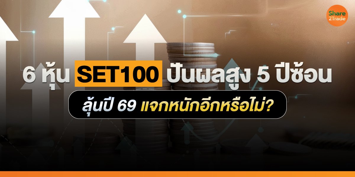 6 หุ้น SET100 ปันผลสูง 5 ปีซ้อน ลุ้นปี 69 แจกหนักอีกหรือไม่?