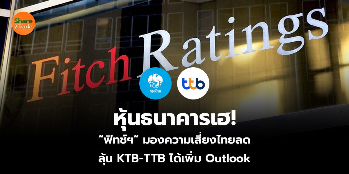 หุ้นธนาคารเฮ!  “ฟิทช์ฯ” มองความเสี่ยงไทยลด ลุ้น KTB-TTB ได้เพิ่ม Outlook