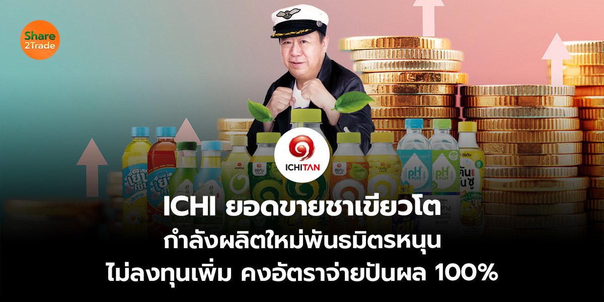 ICHI ยอดขายชาเขียวโต กำลังผลิตใหม่พันธมิตรหนุน ไม่ลงทุนเพิ่ม คงอัตราจ่ายปันผล 100%