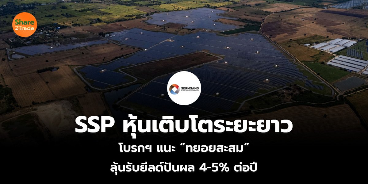 SSP หุ้นเติบโตระยะยาว โบรกฯ แนะ “ทยอยสะสม” ลุ้นรับยีลด์ปันผล 4-5% ต่อปี