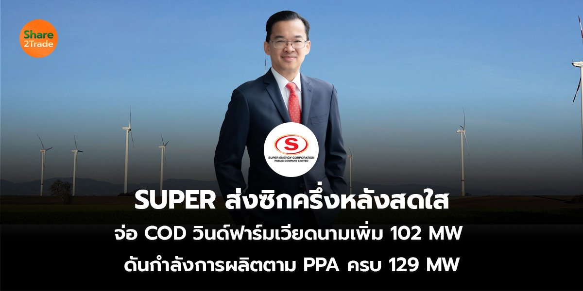 SUPER ส่งซิกครึ่งหลังสดใส จ่อ COD วินด์ฟาร์มเวียดนามเพิ่ม 102 MW  ดันกำลังการผลิตตาม PPA ครบ 129 MW