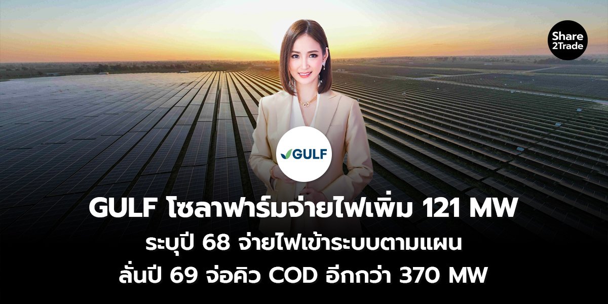 GULF โซลาฟาร์มจ่ายไฟเพิ่ม 121 MW ระบุปี 68 จ่ายไฟเข้าระบบตามแผน ลั่นปี 69 จ่อคิว COD อีกกว่า 370 MW
