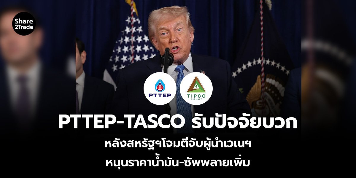 PTTEP-TASCO รับปัจจัยบวก หลังสหรัฐฯโจมตีจับผู้นำเวเนฯ หนุนราคาน้ำมัน-ซัพพลายเพิ่ม