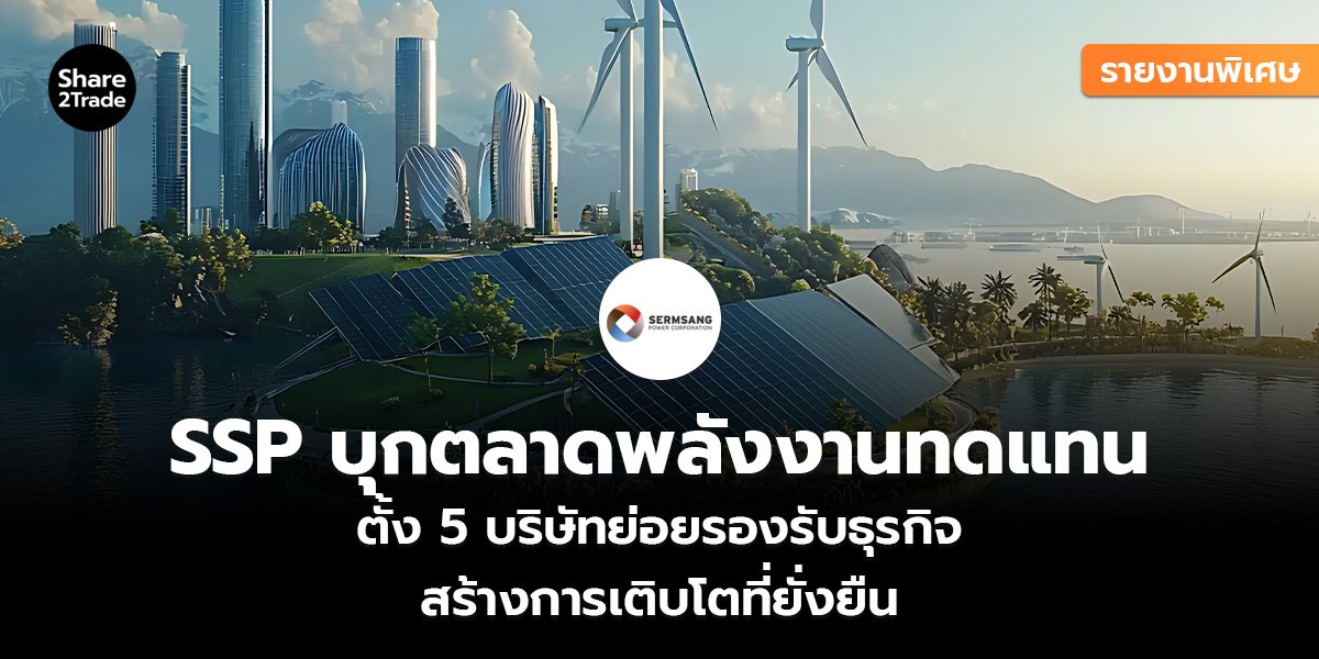 รายงานพิเศษ : SSP บุกตลาดพลังงานทดแทน ตั้ง 5 บริษัทย่อยรองรับธุรกิจ สร้างการเติบโตที่ยั่งยืน